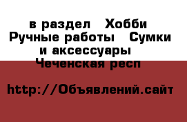  в раздел : Хобби. Ручные работы » Сумки и аксессуары . Чеченская респ.